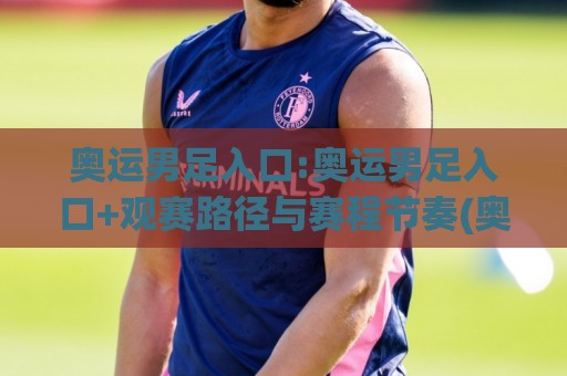 奥运男足入口:奥运男足入口+观赛路径与赛程节奏(奥运男足入口)怎么找更省心🔂线上十大最稳博球站超清网站新用户免费无延迟4K 奥运男足入口:奥运男足入口+观赛路径与赛程节奏(奥运男足入口)怎么找更省心🔂线上十大最稳博球站超清网站新用户免费无延迟4K