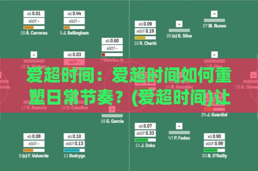 爱超时间：爱超时间如何重塑日常节奏？(爱超时间)让每一刻都更有掌控感🔂线上十大最稳博球网不卡顿在线观看初盘全场回放投屏赛程